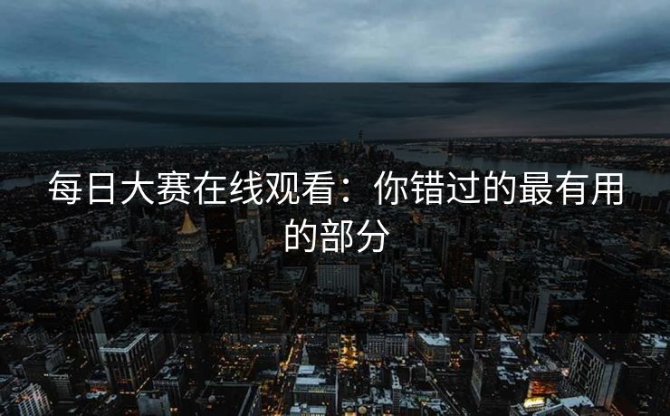 每日大赛在线观看：你错过的最有用的部分