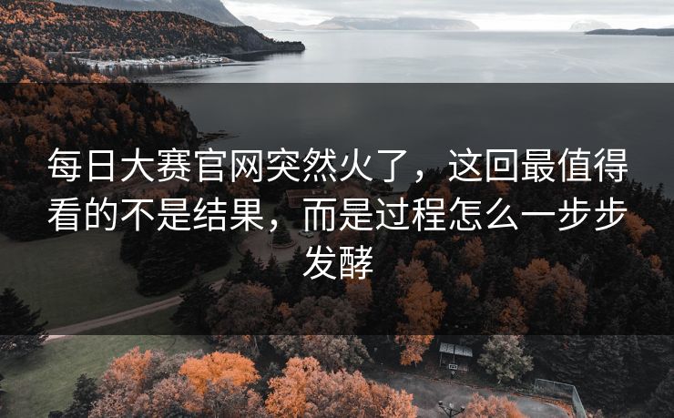 每日大赛官网突然火了，这回最值得看的不是结果，而是过程怎么一步步发酵