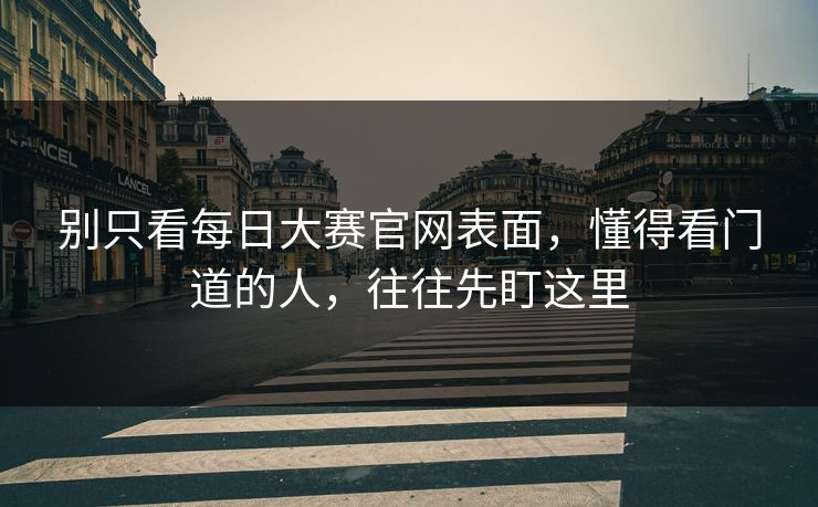 别只看每日大赛官网表面，懂得看门道的人，往往先盯这里