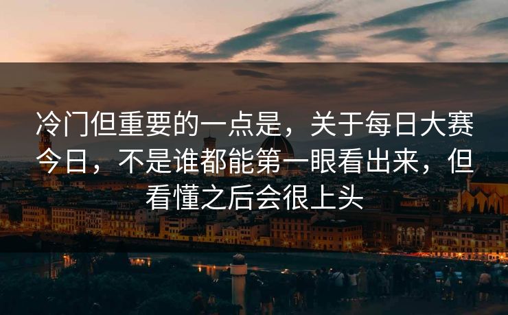 冷门但重要的一点是，关于每日大赛今日，不是谁都能第一眼看出来，但看懂之后会很上头