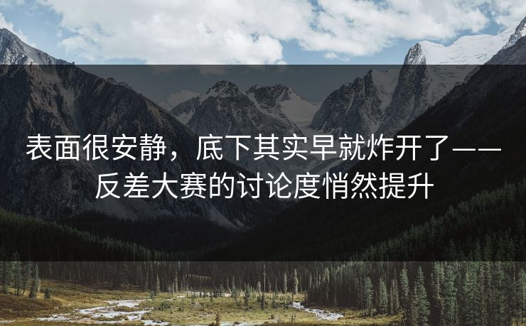 表面很安静，底下其实早就炸开了——反差大赛的讨论度悄然提升