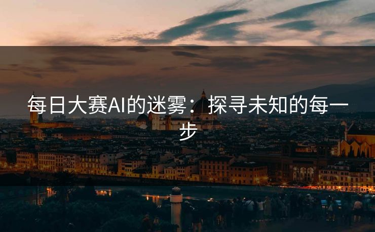 每日大赛AI的迷雾：探寻未知的每一步