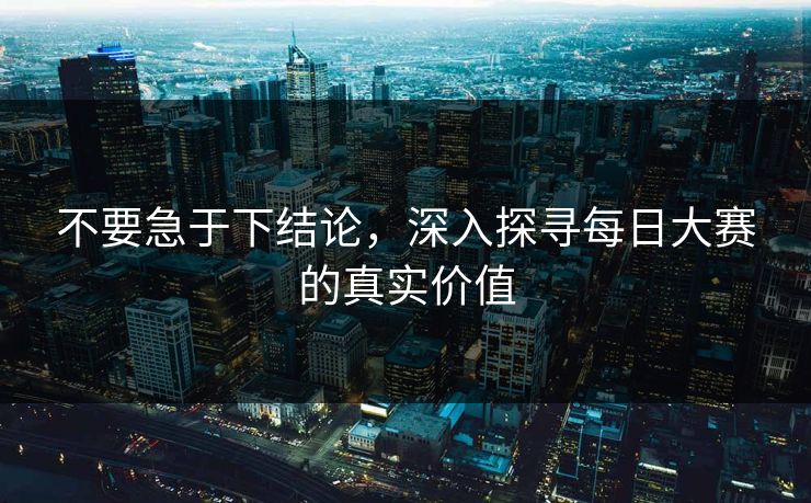不要急于下结论，深入探寻每日大赛的真实价值