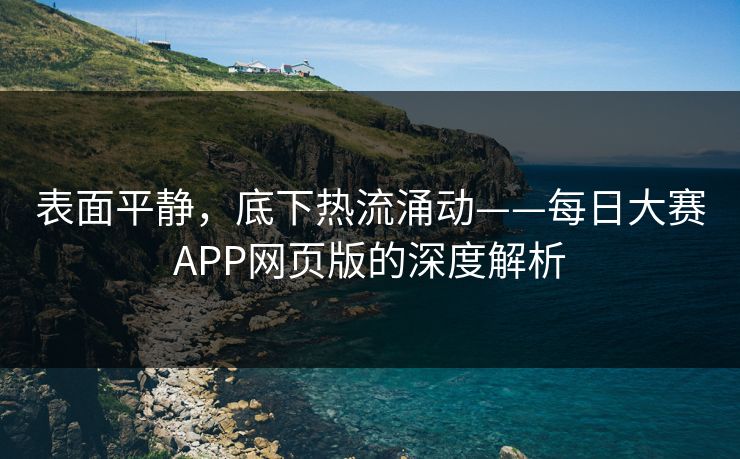 表面平静，底下热流涌动——每日大赛APP网页版的深度解析