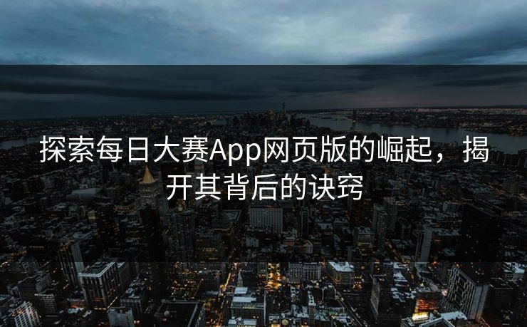 探索每日大赛App网页版的崛起，揭开其背后的诀窍