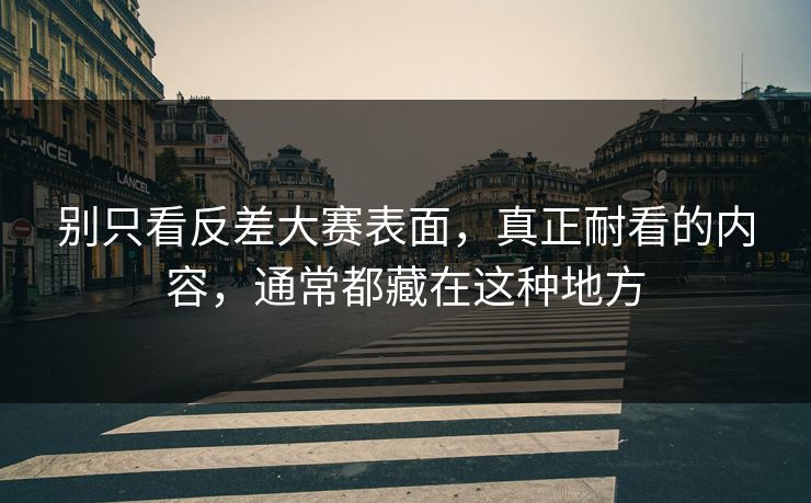 别只看反差大赛表面，真正耐看的内容，通常都藏在这种地方