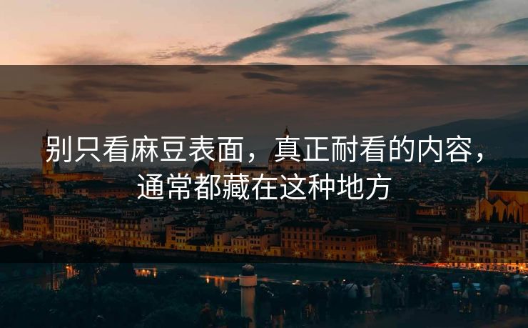 别只看麻豆表面，真正耐看的内容，通常都藏在这种地方