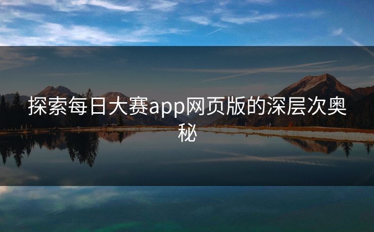 探索每日大赛app网页版的深层次奥秘