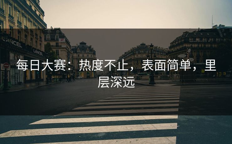 每日大赛：热度不止，表面简单，里层深远