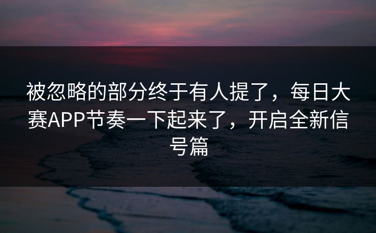 被忽略的部分终于有人提了，每日大赛APP节奏一下起来了，开启全新信号篇
