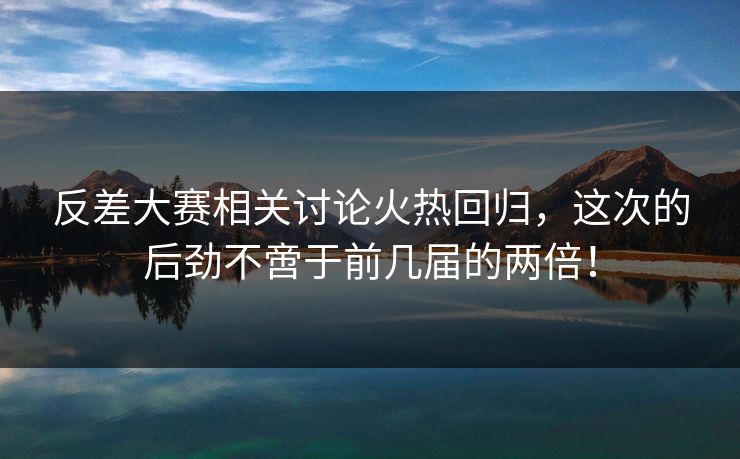 反差大赛相关讨论火热回归，这次的后劲不啻于前几届的两倍！