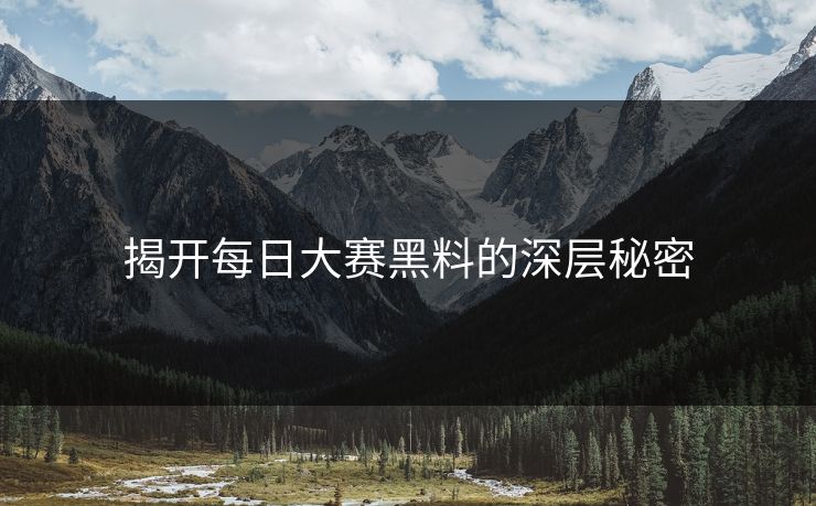揭开每日大赛黑料的深层秘密