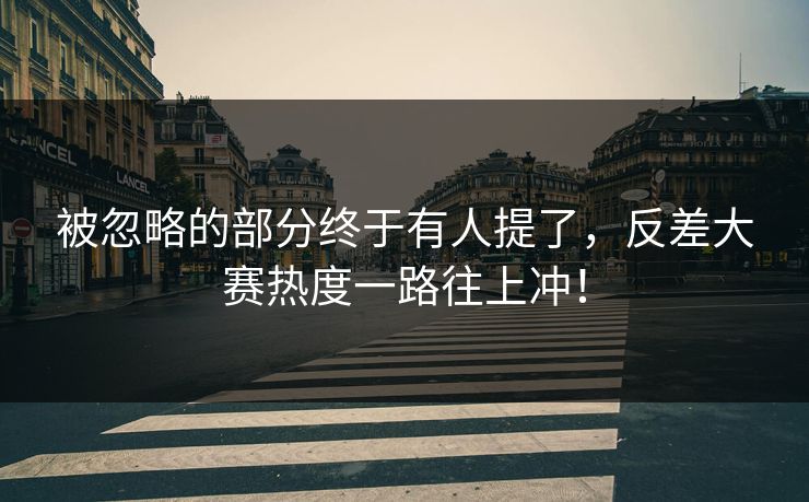 被忽略的部分终于有人提了,反差大赛热度一路往上冲! 被忽略的部分终于有人提了,反差大赛热度一路往上冲!