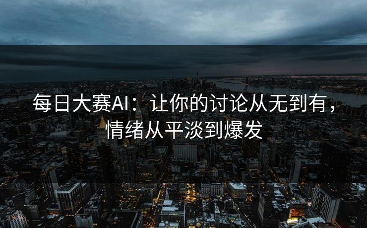 每日大赛AI：让你的讨论从无到有，情绪从平淡到爆发