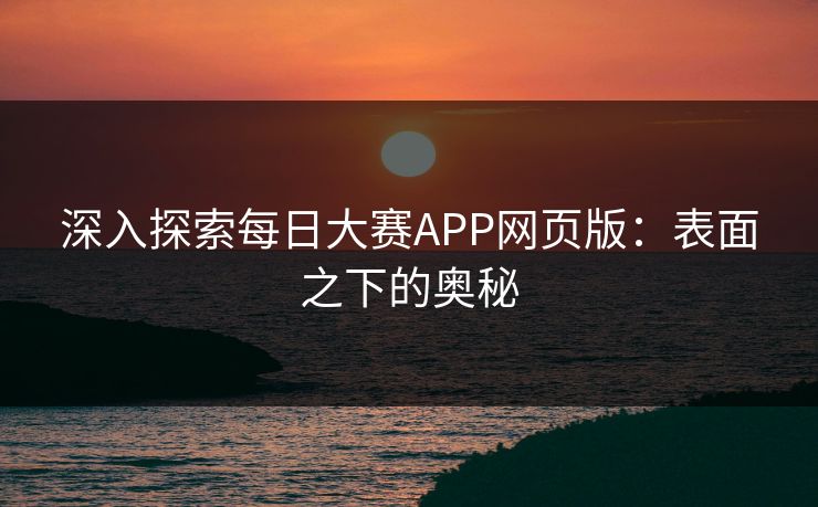 深入探索每日大赛APP网页版：表面之下的奥秘